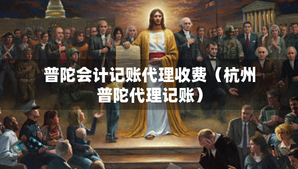 普陀會計記賬代理收費（杭州普陀代理記賬）