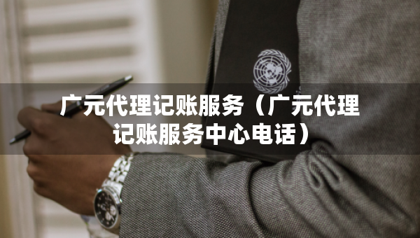 廣元代理記賬服務(wù)（廣元代理記賬服務(wù)中心電話）