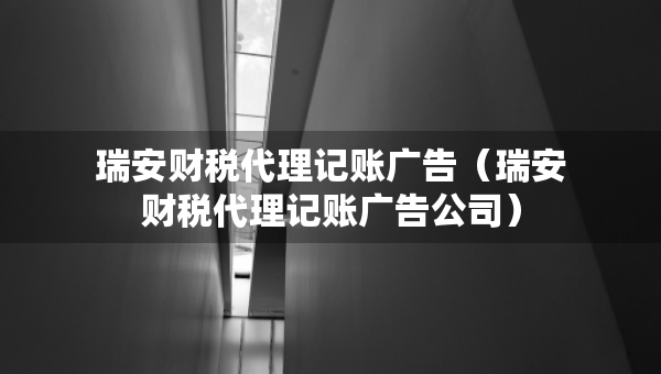 瑞安財(cái)稅代理記賬廣告（瑞安財(cái)稅代理記賬廣告公司）