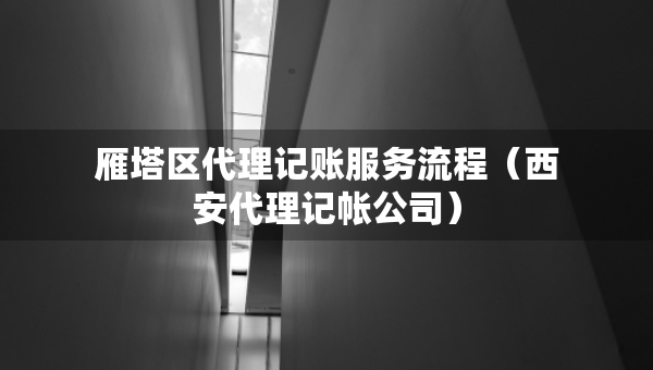雁塔區(qū)代理記賬服務(wù)流程（西安代理記帳公司）