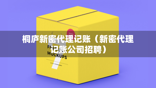 桐廬新密代理記賬（新密代理記賬公司招聘）