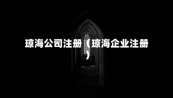 瓊海公司注冊(cè)（瓊海企業(yè)注冊(cè)）
