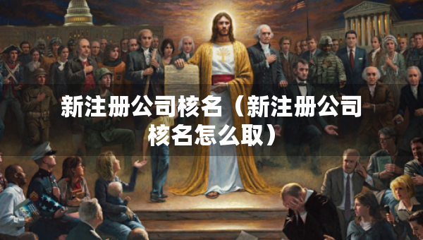 新注冊公司核名（新注冊公司核名怎么?。? title=