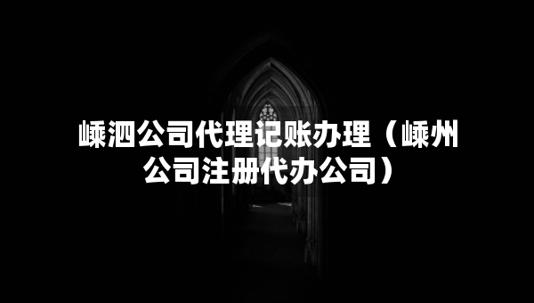 嵊泗公司代理記賬辦理（嵊州公司注冊(cè)代辦公司）