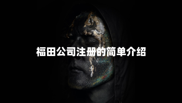 福田公司注冊(cè)的簡(jiǎn)單介紹