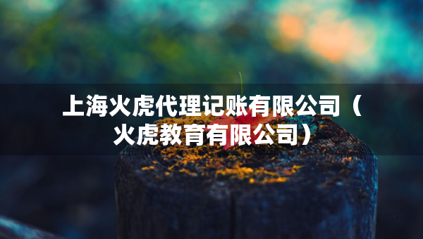上海火虎代理記賬有限公司（火虎教育有限公司）