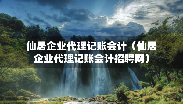 仙居企業(yè)代理記賬會(huì)計(jì)（仙居企業(yè)代理記賬會(huì)計(jì)招聘網(wǎng)）