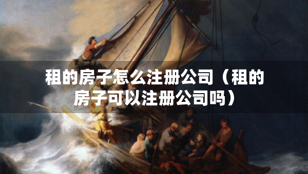 租的房子怎么注冊公司（租的房子可以注冊公司嗎）