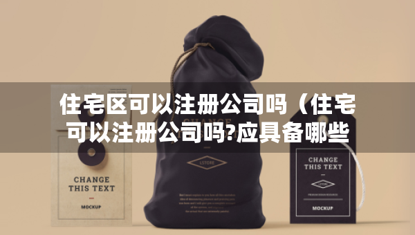 住宅區(qū)可以注冊公司嗎（住宅可以注冊公司嗎?應(yīng)具備哪些條件?）