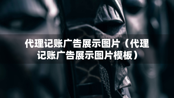 代理記賬廣告展示圖片（代理記賬廣告展示圖片模板）