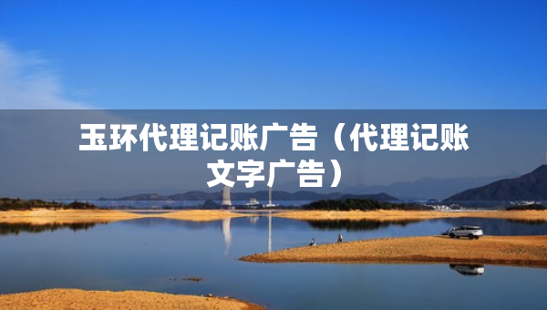 玉環(huán)代理記賬廣告（代理記賬文字廣告）
