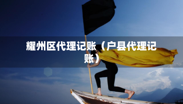 耀州區(qū)代理記賬（戶(hù)縣代理記賬）