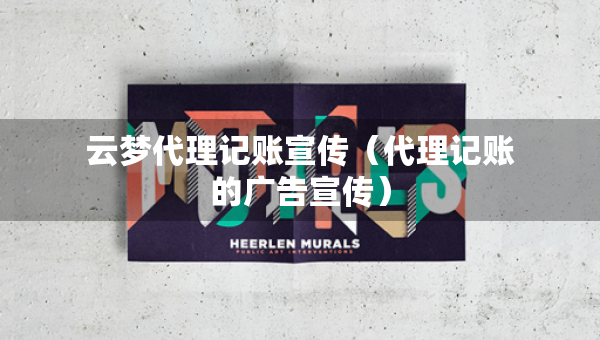 云夢(mèng)代理記賬宣傳（代理記賬的廣告宣傳）