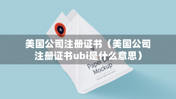 美國公司注冊證書（美國公司注冊證書ubi是什么意思）