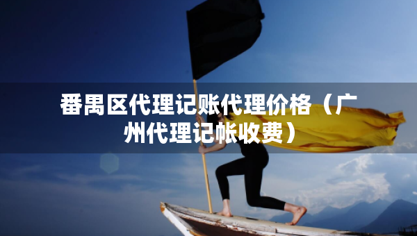番禺區(qū)代理記賬代理價格（廣州代理記帳收費）