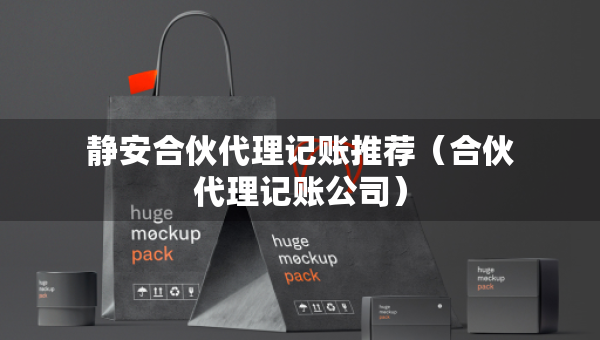 靜安合伙代理記賬推薦（合伙代理記賬公司）