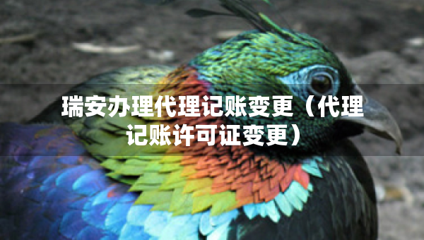 瑞安辦理代理記賬變更（代理記賬許可證變更）
