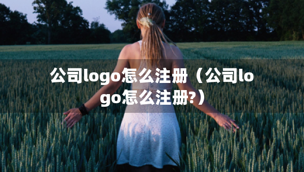 公司logo怎么注冊（公司logo怎么注冊?）