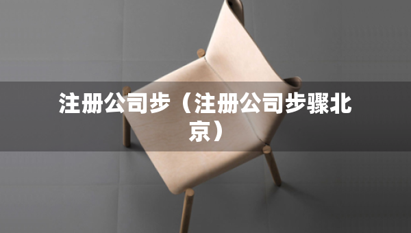 注冊(cè)公司步（注冊(cè)公司步驟北京）