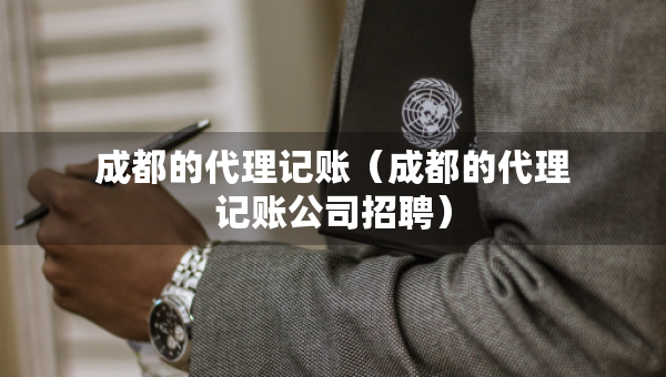 成都的代理記賬（成都的代理記賬公司招聘）