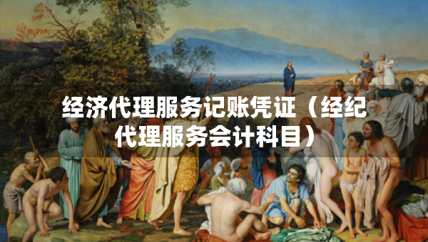 經(jīng)濟(jì)代理服務(wù)記賬憑證（經(jīng)紀(jì)代理服務(wù)會(huì)計(jì)科目）