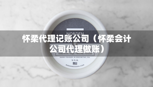 懷柔代理記賬公司（懷柔會(huì)計(jì)公司代理做賬）