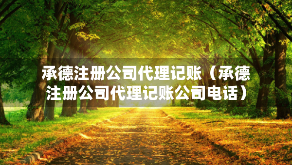 承德注冊(cè)公司代理記賬（承德注冊(cè)公司代理記賬公司電話）