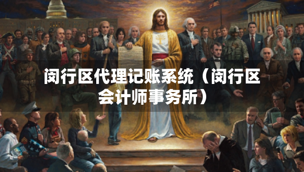 閔行區(qū)代理記賬系統(tǒng)（閔行區(qū)會計師事務所）