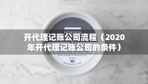 開代理記賬公司流程（2020年開代理記賬公司的條件）