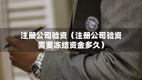 注冊公司驗資（注冊公司驗資需要凍結(jié)資金多久）