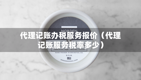 代理記賬辦稅服務(wù)報(bào)價(jià)（代理記賬服務(wù)稅率多少）