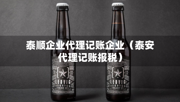 泰順企業(yè)代理記賬企業(yè)（泰安代理記賬報(bào)稅）