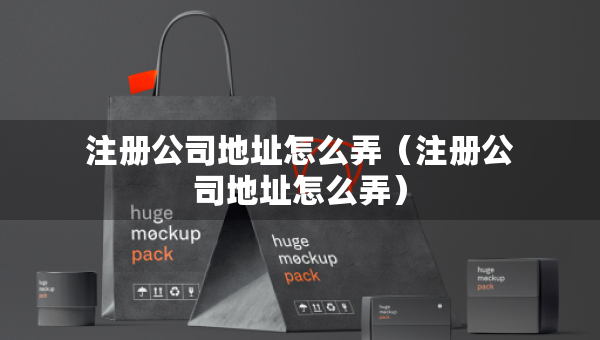 注冊(cè)公司地址怎么弄（注冊(cè)公司地址怎么弄）