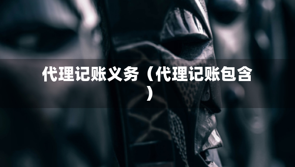 代理記賬義務(wù)（代理記賬包含）