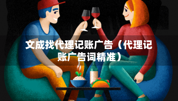 文成找代理記賬廣告（代理記賬廣告詞精準）