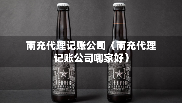 南充代理記賬公司（南充代理記賬公司哪家好）