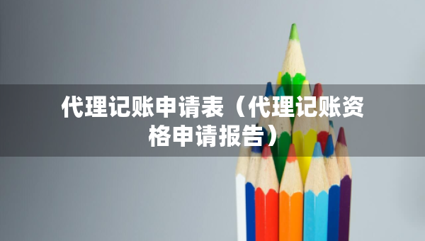 代理記賬申請表（代理記賬資格申請報告）