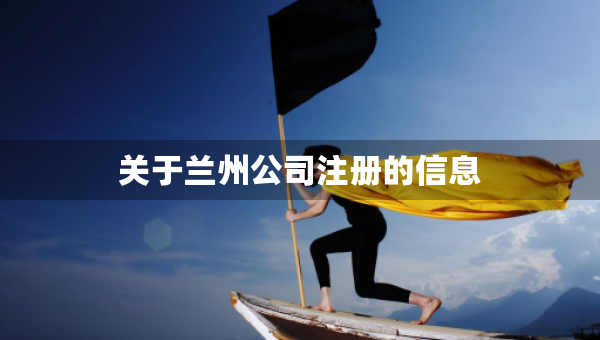 關(guān)于蘭州公司注冊的信息