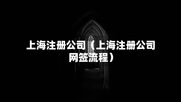 上海注冊(cè)公司（上海注冊(cè)公司網(wǎng)簽流程）