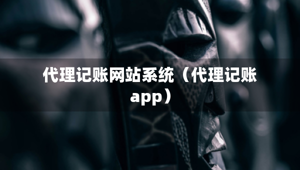 代理記賬網(wǎng)站系統(tǒng)（代理記賬app）