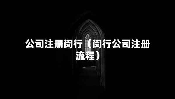 公司注冊(cè)閔行（閔行公司注冊(cè)流程）