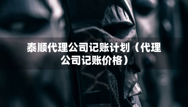 泰順代理公司記賬計(jì)劃（代理公司記賬價(jià)格）