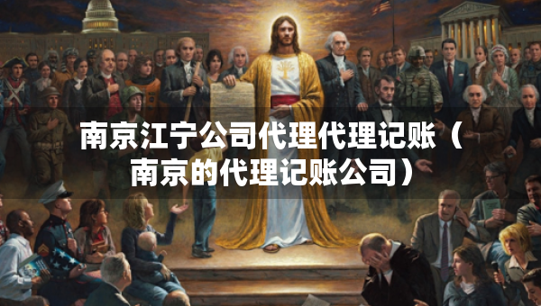 南京江寧公司代理代理記賬（南京的代理記賬公司）