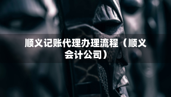 順義記賬代理辦理流程（順義會計公司）