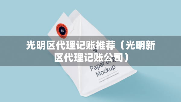 光明區(qū)代理記賬推薦（光明新區(qū)代理記賬公司）