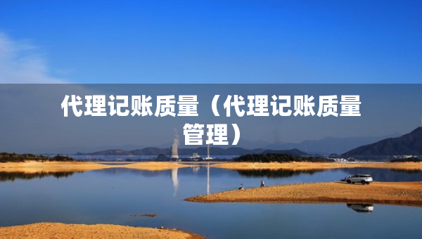 代理記賬質(zhì)量（代理記賬質(zhì)量管理）