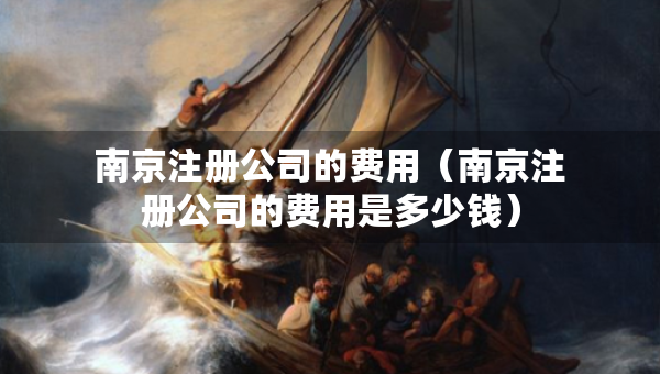 南京注冊公司的費(fèi)用（南京注冊公司的費(fèi)用是多少錢）