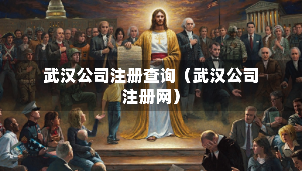 武漢公司注冊(cè)查詢（武漢公司注冊(cè)網(wǎng)）