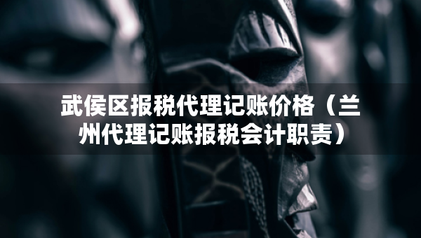 武侯區(qū)報稅代理記賬價格（蘭州代理記賬報稅會計職責）