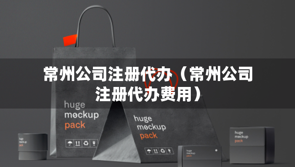 常州公司注冊(cè)代辦（常州公司注冊(cè)代辦費(fèi)用）